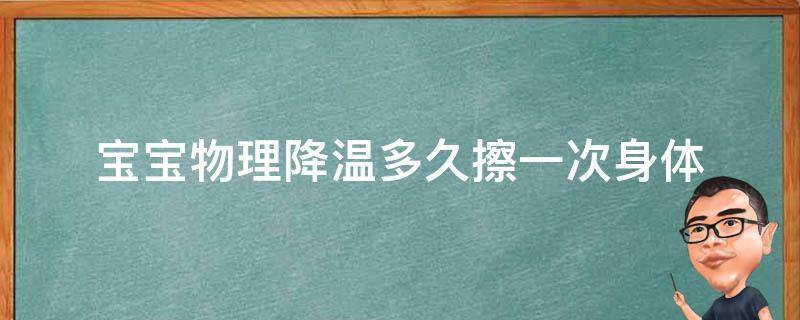 宝宝物理降温多久擦一次身体（宝宝物理降温多久擦拭一次）