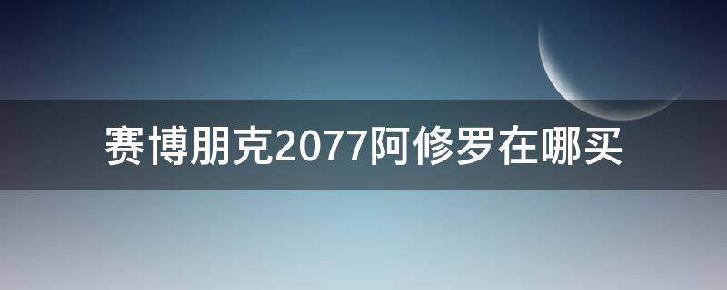 赛博朋克2077阿修罗在哪买 赛博朋克2077阿修罗购买