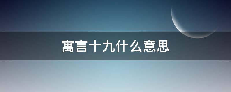 寓言十九什么意思 寓言十九是指什么生肖