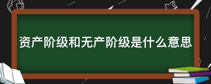 资产阶级和无产阶级是什么意思 无产阶级指的是哪些人