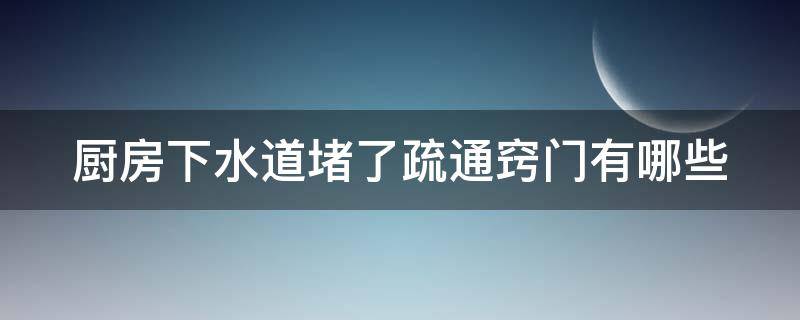 厨房下水道堵了疏通窍门有哪些（厨房下水道堵住了该怎么疏通最简单方法）