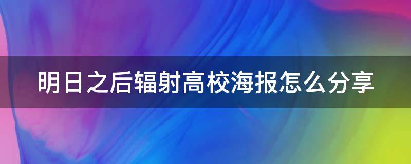 明日之后辐射高校海报怎么分享 明日之后辐射高校海报在哪儿