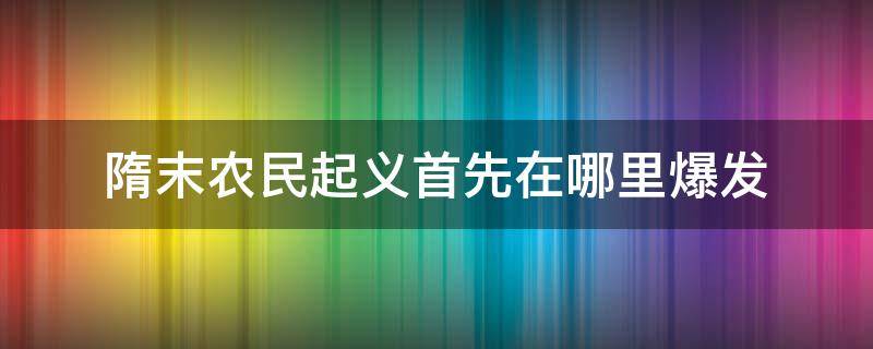 隋末农民起义首先在哪里爆发 隋末农民大起义首先爆发在哪里