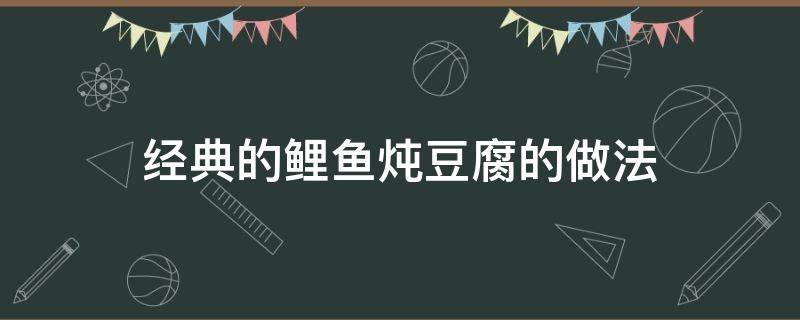 经典的鲤鱼炖豆腐的做法（怎样做鲤鱼炖豆腐好吃窍门）