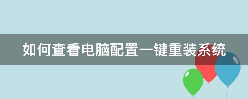 如何查看电脑配置一键重装系统（如何查看电脑配置一键重装系统记录）