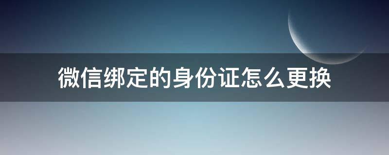 微信绑定的身份证怎么更换 如何将微信绑定的身份证更换