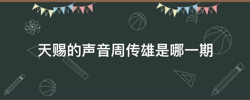 天赐的声音周传雄是哪一期（天赐的声音周传雄是那一期）