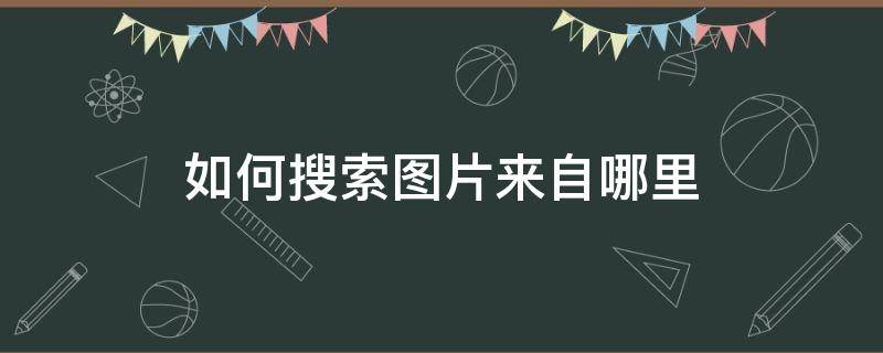 如何搜索图片来自哪里 在哪里搜索图片来源