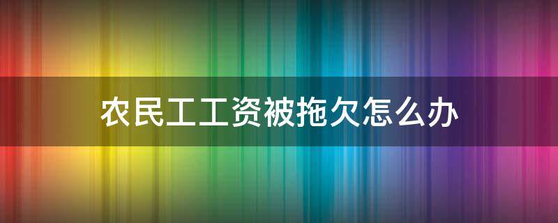 农民工工资被拖欠怎么办（农民工工资被拖欠怎么办?）