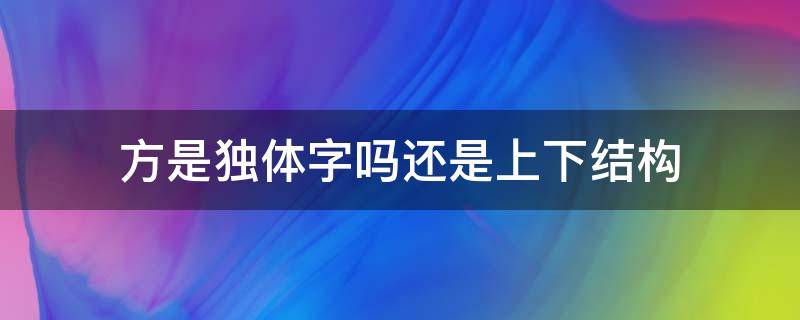 方是独体字吗还是上下结构 方是独体字还是上下结构的字