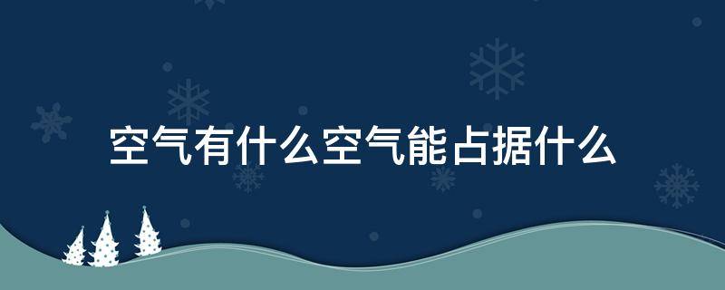 空气有什么空气能占据什么 空气有什么空气能占据什么空气可以被什么但不能压缩