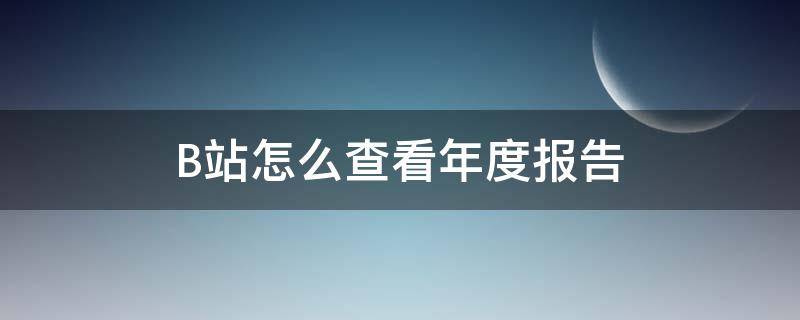 B站怎么查看年度报告 b站如何查看年度报告