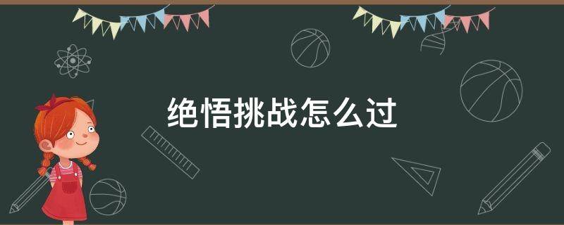 绝悟挑战怎么过 绝悟在哪挑战