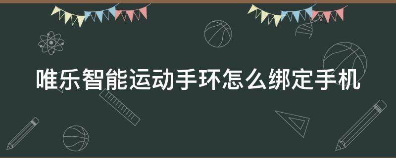 唯乐智能运动手环怎么绑定手机 唯乐智能手环怎么连接手机