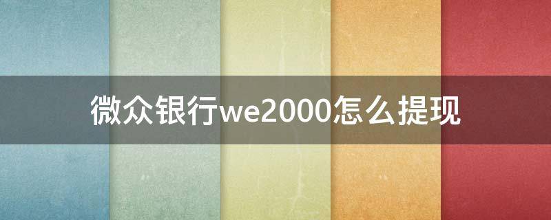 微众银行we2000怎么提现（微众银行we2000怎么提现出来）