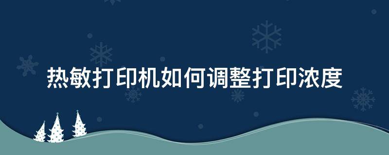 热敏打印机如何调整打印浓度（热敏打印机怎么设置打印浓度）