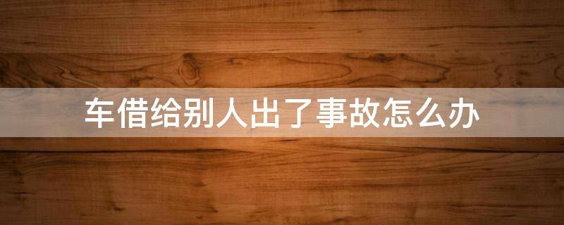 车借给别人出了事故怎么办 把电动车借给别人出了事故怎么办