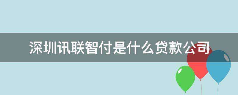 深圳讯联智付是什么贷款公司（深圳市讯联智付是什么平台）