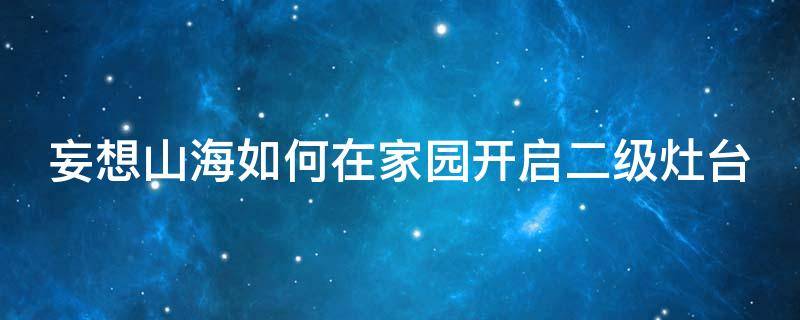 妄想山海如何在家园开启二级灶台 妄想山海25家园升级材料总结