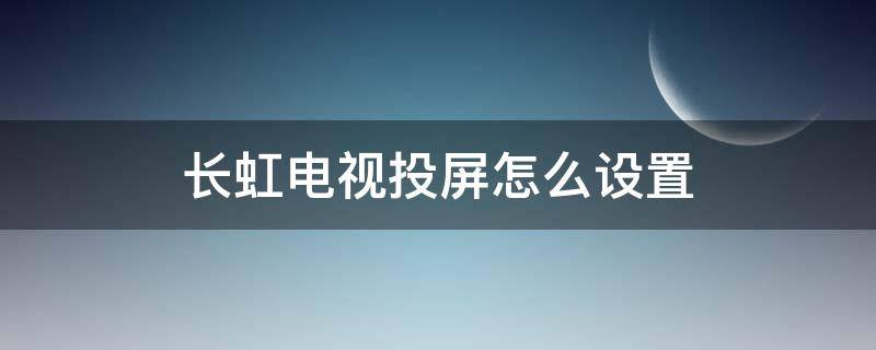 长虹电视投屏怎么设置（长虹液晶电视投屏怎么设置）