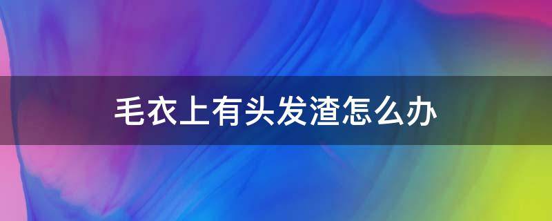 毛衣上有头发渣怎么办 理发后毛衣上的头发渣怎么办