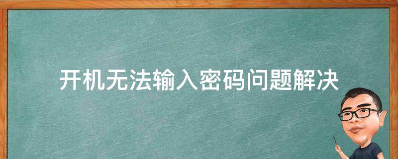 开机无法输入密码问题解决（开机后无法输入密码）