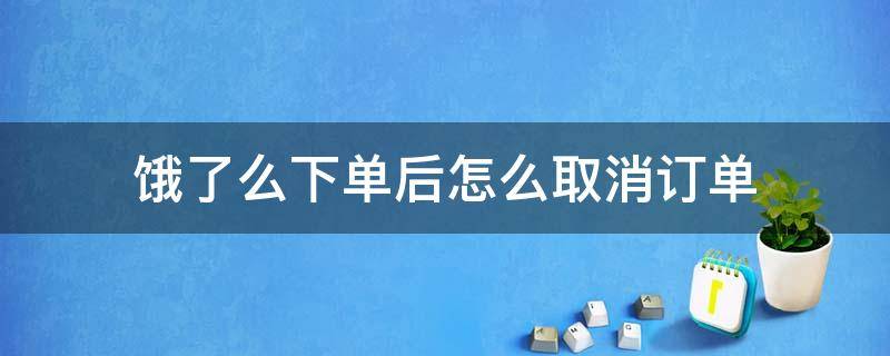 饿了么下单后怎么取消订单（饿了么订单怎样取消）