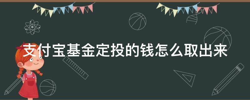 支付宝基金定投的钱怎么取出来（支付宝基金定投的钱怎么取,手续费怎么扣）