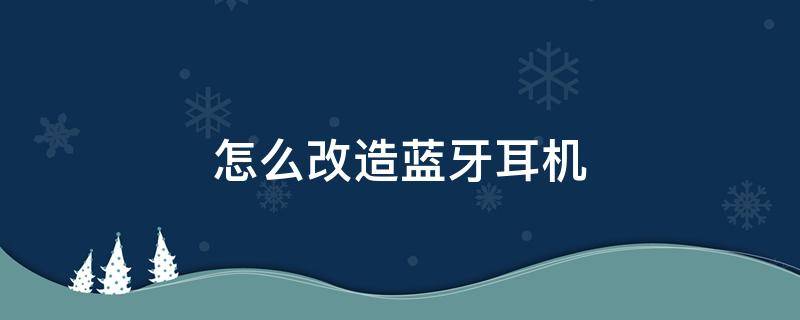 怎么改造蓝牙耳机 普通耳机改装蓝牙耳机