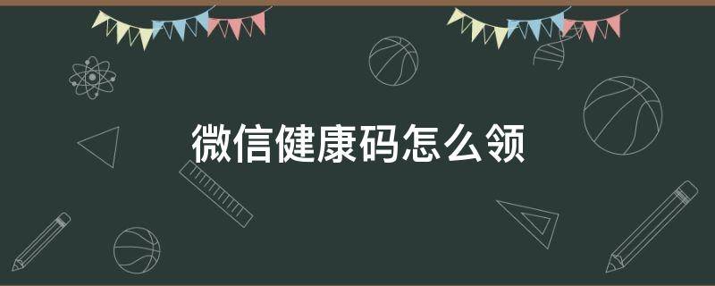 微信健康码怎么领 微信健康码怎么领取没反应