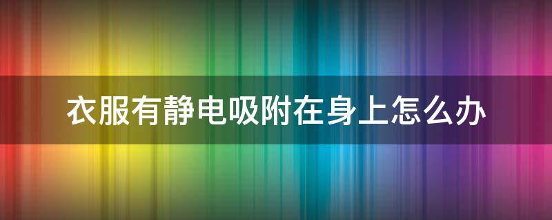 衣服有静电吸附在身上怎么办 身上的衣服静电吸住了怎么办