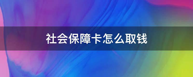 社会保障卡怎么取钱（湖南社会保障卡怎么取钱）