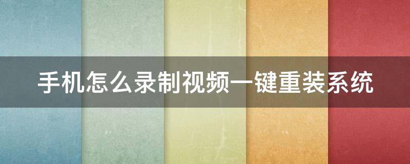 手机怎么录制视频一键重装系统 怎么录制手机系统声音