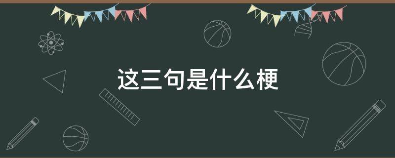 这三句是什么梗 还有哪些三句话的梗