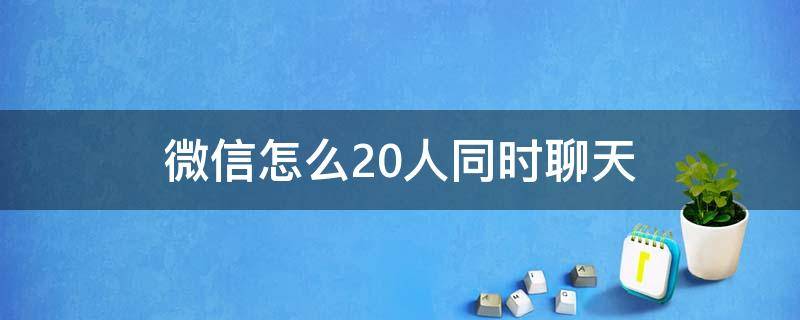 微信怎么20人同时聊天（微信如何20人视频聊天）