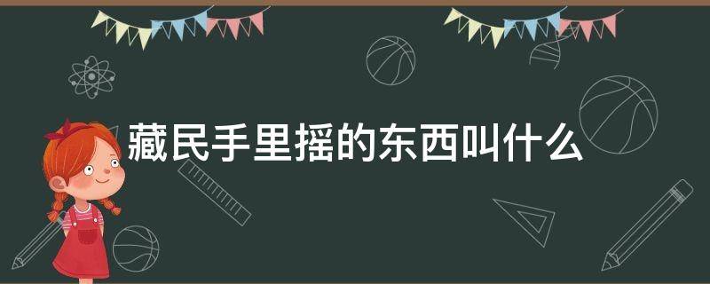 藏民手里摇的东西叫什么 西藏人手中摇的东西叫什么