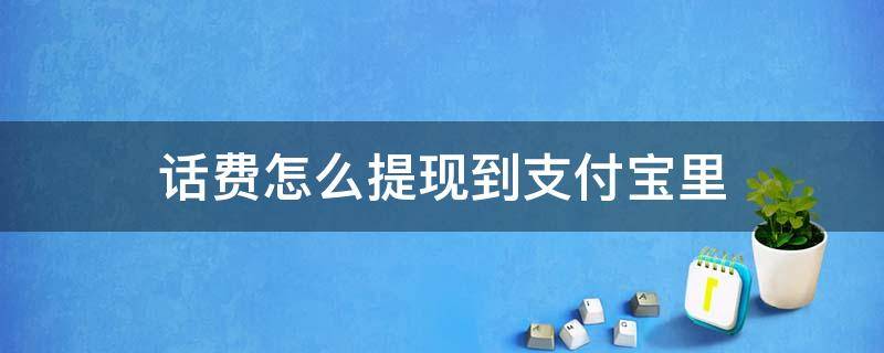 话费怎么提现到支付宝里（移动话费怎么提现到支付宝）