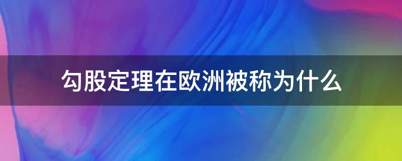 勾股定理在欧洲被称为什么 勾股定理在中国被称为