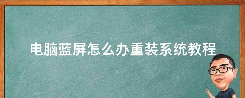 电脑蓝屏怎么办重装系统教程 电脑蓝屏如何重装系统