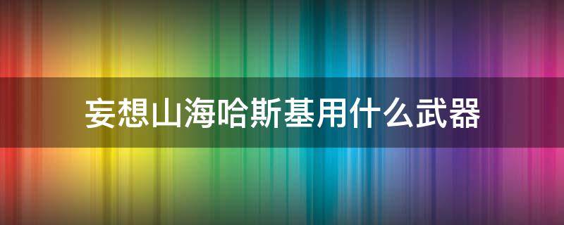 妄想山海哈斯基用什么武器（妄想山海哈斯奇用什么武器）