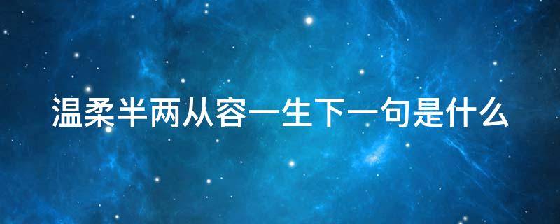 温柔半两从容一生下一句是什么 温柔半两从容一生下一句是什么?