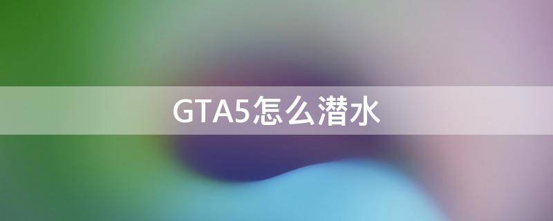 GTA5怎么潜水 gta5怎么潜水ps4