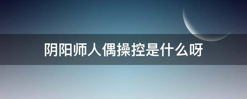 阴阳师人偶操控是什么呀 木偶操控阴阳师