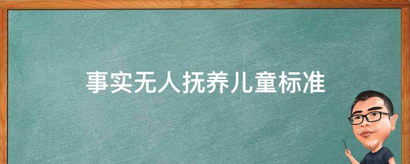 事实无人抚养儿童标准（事实无人抚养儿童标准在宜地生活也能享受待遇吗）