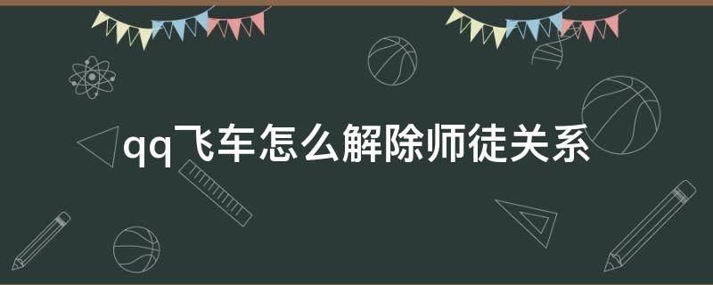 qq飞车怎么解除师徒关系 qq飞车怎么解除师徒关系图片