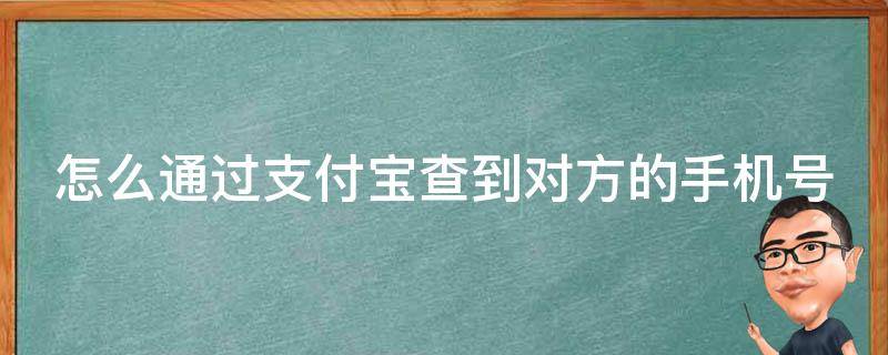 怎么通过支付宝查到对方的手机号（怎么通过支付宝查到对方的手机号非好友）