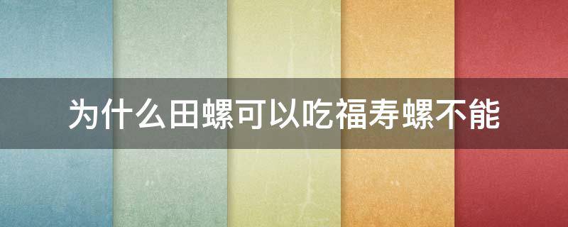 为什么田螺可以吃福寿螺不能 福寿螺为什么不能吃田螺却可以