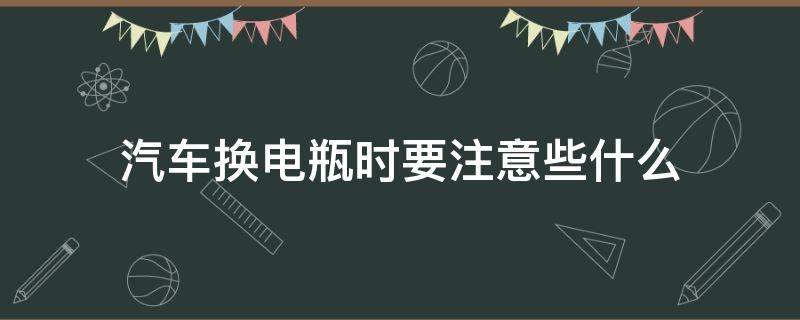 汽车换电瓶时要注意些什么（汽车更换电瓶车电瓶需要注意些什么）