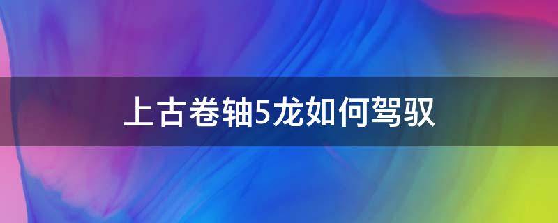 上古卷轴5龙如何驾驭 上古卷轴5打龙技巧