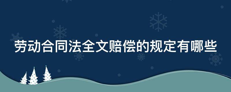 劳动合同法全文赔偿的规定有哪些（劳动合同法2021新规定赔偿）